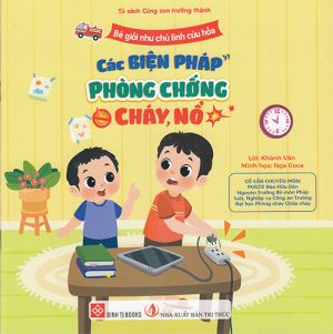 Tủ sách cùng con trưởng thành: Bé giỏi như chú lính cứu hỏa - Các biện pháp phòng chống cháy nổ